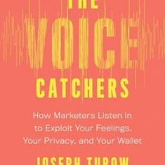 The Voice Catchers: How Marketers Listen in to Exploit Your Feelings, Your Privacy, and Your Wallet