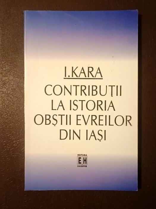 I. Kara - Contribuții la istorii obștii evreilor din Iași (cuv&acirc;nt &icirc;nainte de prof. Mihail M. Cernea)