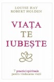 Viaţa te iubeşte. 7 practici spirituale pentru vindecarea vieţii - Paperback brosat - Louise L. Hay, Robert Holden - Adevăr divin