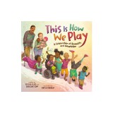This Is How We Play: A Celebration of Disability &amp; Adaptation