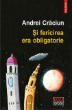 Și fericirea era obligatorie - Paperback brosat - Andrei Crăciun - Polirom