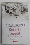 CONTINENTUL SCUFUNDAT , CONVERSATII DESPRE TRECUT de PETRE ALEXANDRESCU , editie ingrijita de VLAD ALEXANDRESCU , 2022