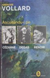 Ascult&acirc;ndu-i pe C&eacute;zanne, Degas, Renoir - Ambroise Vollard - Carte Beletristica