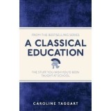 A CLASSICAL EDUCATION: the stuff you wish you'd been taught at school