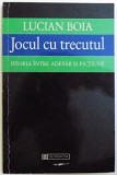 JOCUL CU TRECUTUL , ISTORIA INTRE ADEVAR SI FICTIUNE de LUCIAN BOIA ,1998, Humanitas