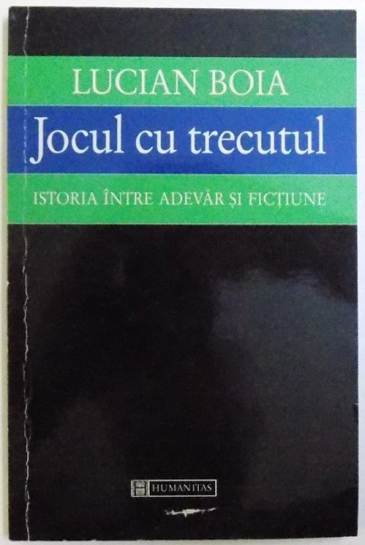 JOCUL CU TRECUTUL , ISTORIA INTRE ADEVAR SI FICTIUNE de LUCIAN BOIA ,1998