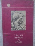 Traian Imparat al Romei - A. Tudor, Editura Stiintifica 1966, Istorie Romana, Biografii, 94 Pagini