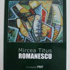 MIRCEA TITUS ROMANESCU de CONSTANTIN PRUT , EDITIE BILINGVA ROMANA - ENGLEZA , 2011, ALBUM DE ARTA , CONTINE DEDICATIA ARTISTULUI *