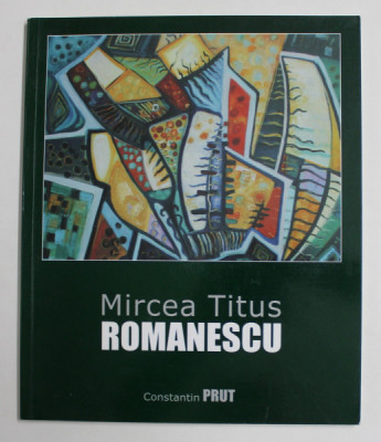 MIRCEA TITUS ROMANESCU de CONSTANTIN PRUT , EDITIE BILINGVA ROMANA - ENGLEZA , 2011, ALBUM DE ARTA , CONTINE DEDICATIA ARTISTULUI * foto
