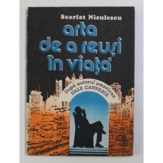 ARTA DE A REUSI IN VIATA , DUPA AUTORUL AMERICAN DALE CARNEGIE , GHID PRACTIC DE PSIHOLOGIE SOCIALA de SCARLAT NICULESCU , 1991