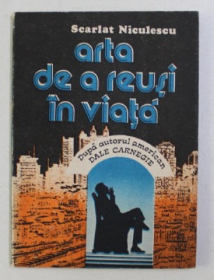 ARTA DE A REUSI IN VIATA , DUPA AUTORUL AMERICAN DALE CARNEGIE , GHID PRACTIC DE PSIHOLOGIE SOCIALA de SCARLAT NICULESCU , 1991 foto