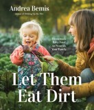 Let Them Eat Dirt: Homegrown Recipes to Feed Your Infant and Toddler