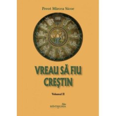 Vreau sa fiu crestin - volumul 2 - Preot Mircea Sicoe