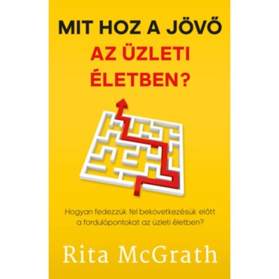 Mit hoz a j&amp;ouml;vő az &amp;uuml;zleti &amp;eacute;letben? - Hogyan fedezz&amp;uuml;k fel bek&amp;ouml;vetkez&amp;eacute;s&amp;uuml;k előtt a fordul&amp;oacute;pontokat az &amp;uuml;zleti &amp;eacute;letben? - Rita McGrath foto