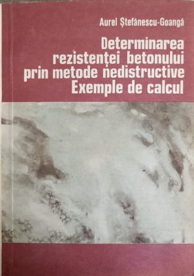 DETERMINAREA REZISTENTEI BETONULUI PRIN METODE NEDISTRUCTIVE. EXEMPLE DE CALCUL-AUREL STEFANESCU-GOANGA foto