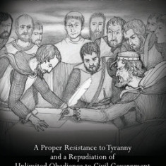 The Doctrine of the Lesser Magistrates: A Proper Resistance to Tyranny and a Repudiation of Unlimited Obedience to Civil Government