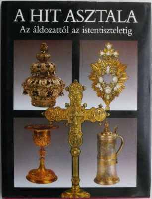 A hit asztala. Az aldozattol az istentiszteletig. Ot vallas liturgikus targyaibol foto