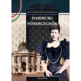 Habsburg főhercegnők - MAGYAR KIR&Aacute;LYN&Eacute;K &Eacute;S NAGYASSZONYOK 23. - Falvai R&oacute;bert