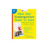 What Your Kindergartner Needs to Know: Preparing Your Child for a Lifetime of Learning