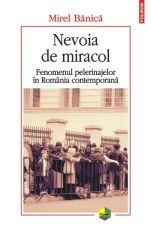 Nevoia de miracol. Fenomenul pelerinajelor in Romania contemporana - Polirom