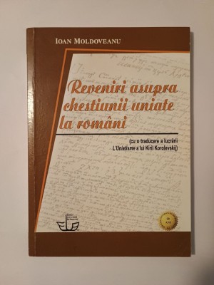 Ioan Moldoveanu - Reveniri asupra chestiunii uniate la rom&amp;acirc;ni (cu o traducere a lucrării L&amp;#039;Uniatisme a lui Kiril Korolevskij) foto