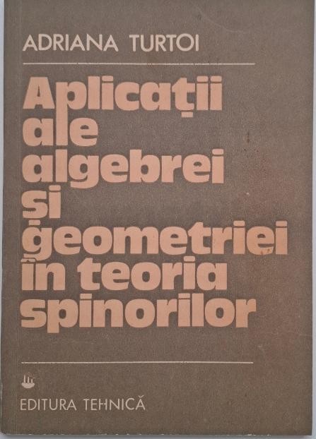 Aplicatii ale algebrei si geometriei in teoria spinorilor - Adriana Turtoi