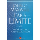 FARA LIMITE. CUM SA ITI ATINGI POTENTIALUL MAXIM-JOHN C. MAXWELL-236232
