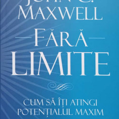 FARA LIMITE. CUM SA ITI ATINGI POTENTIALUL MAXIM-JOHN C. MAXWELL