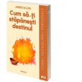 Cum sa-ti stapanesti destinul - James Allen, Constantin D. Pavel