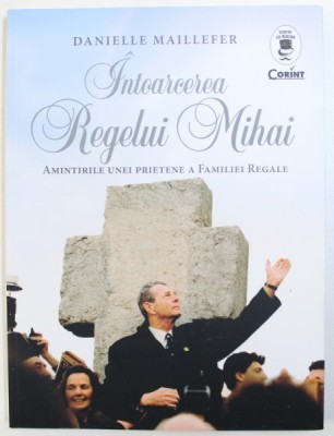 INTOARCEREA REGELUI MIHAI - AMINTIRILE INEI PRIETENE A FAMILIEI REGALE de DANIELLE MAILLEFER, 2017 foto