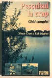 Pescuitul la crap. Ghid complet, Simon Crow si Rob Hughes., 2011, Meteor Press