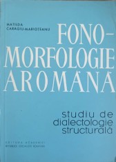 FONO-MORFOLOGIE AROMANA. STUDIU DE DIALECTOLOGIE STRUCTURALA-MATILDA CARAGIU-MARIOTEANU-224905