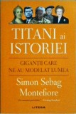 Simon Sebag Montefiore - Titani ai istoriei. Gigantii care ne-au modelat lumea