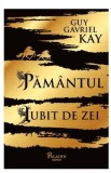 Pamantul iubit de zei - Guy Gavriel Kay