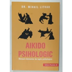 AIKIDO PSIHOLOGIC , MANUAL ELEMENTAR DE LUPTA PSIHOLOGICA de DR. MIHAIL LITVAK , 2019