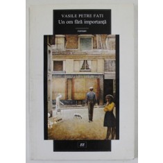 UN OM FARA IMPORTANTA , roman de VASILE PETRE FATI , 1997