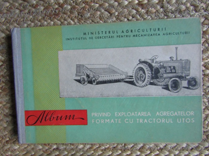 TRACTOR - TRACTOR UTOS - ALBUM PRIVIND EXPLOATAREA AGREGATELOR CU TRACTORUL UTOS
