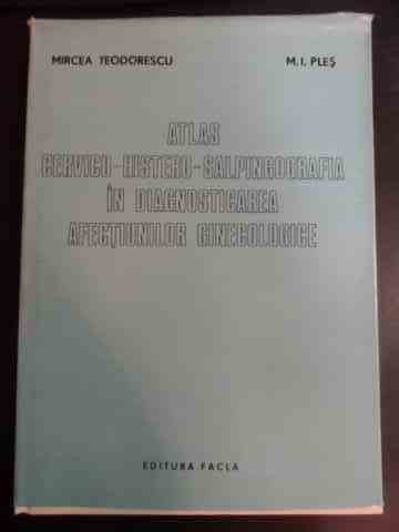 Atlas Cervico-histero-salpingografia In Diagnosticarea Afecti - M. Teodorescu M. I. Ples ,546736