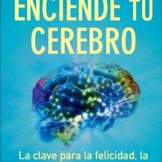 Enciende Tu Cerebro: La Clave Para La Felicidad, La Manera de Pensar y La Salud