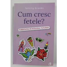 CUM CRESC FETELE ! - PUBERTATEA PE INTELESUL TUTUROR de FELICTY BROOKS , 2018