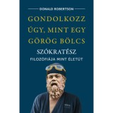 Gondolkozz &uacute;gy, mint egy g&ouml;r&ouml;g b&ouml;lcs - Sz&oacute;krat&eacute;sz filoz&oacute;fi&aacute;ja mint &eacute;let&uacute;t - Donald Robertson