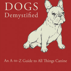 Dogs Demystified: An A-Z Guide to All Things Canine