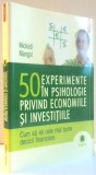 50 EXPERIMENTE IN PSIHOLOGIE PRIVIND ECONOMIILE SI INVESTITIILE , CUM SA IEI CELE MAI BUNE DECIZII FINANCIARE de MICKAEL MANGOT , 2009