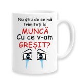 Cana alba personalizata &quot;Nu stiu de ce ma trimiteti la munca, cu ce v-am gresit&quot;, INOVATIX&reg;. 330ml, Oem