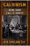 Calvinism: None Dare Call It Heresy - Bob Kirkland D.D.