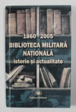 1860 - 2005 - BIBLIOTECA MILITARA NATIONALA , ISTORIE SI ACTUALITATE , 2005