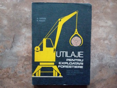 UTILAJE PENTRU EXPLOATARI FORESTIERE , MANUAL PENTRU LICEE DE SPECIALITATE ANII IV si V de D. TERTECEL si N. ROMAN , 1971 foto