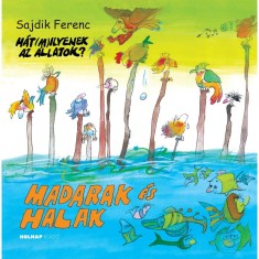 Madarak &eacute;s halak - H&aacute;t (m)ilyenek az &aacute;llatok? - Sajdik Ferenc