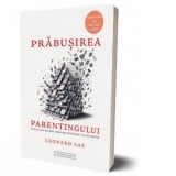 Prabusirea Parentingului. Cum le facem rau copiilor cand ii tratam ca pe adulti - Cristina Miron, Leonard Sax