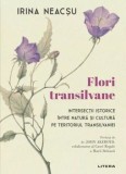 Cumpara ieftin Flori transilvane. Intersectii istorice intre natura si cultura pe teritoriul Transilvaniei/Irina Neacsu